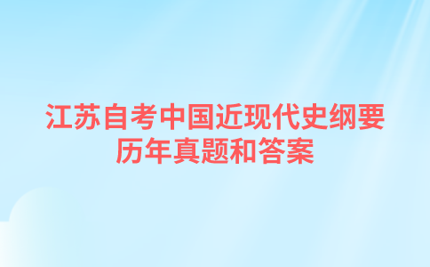 江苏自考中国近现代史纲要历年真题和答案在哪里可以下载？
