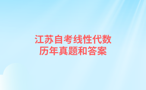 江苏自考线性代数历年真题和答案在哪里可以下载？