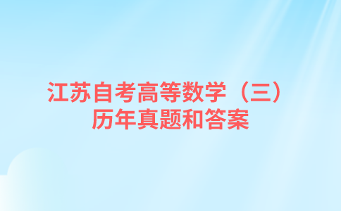 江苏自考高等数学（三）历年真题和答案在哪里可以下载？