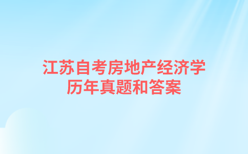 江苏自考房地产经济学历年真题和答案在哪里可以下载？