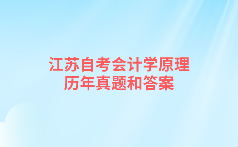 江苏自考会计学原理历年真题和答案在哪里可以下载？