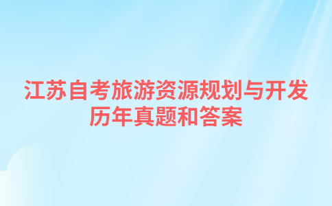 江苏自考旅游资源规划与开发历年真题和答案在哪里可以下载？