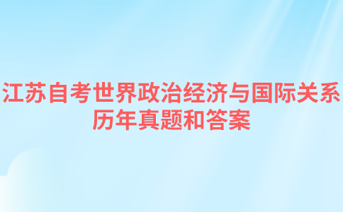 江苏自考世界政治经济与国际关系历年真题和答案在哪里可以下载？