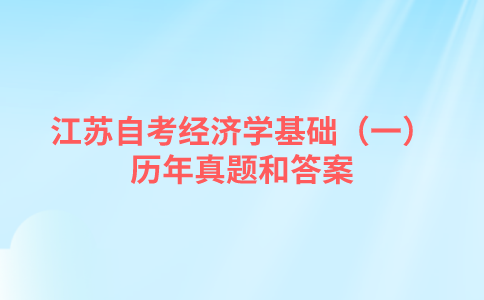 江苏自考经济学基础（一）历年真题和答案在哪里可以下载？