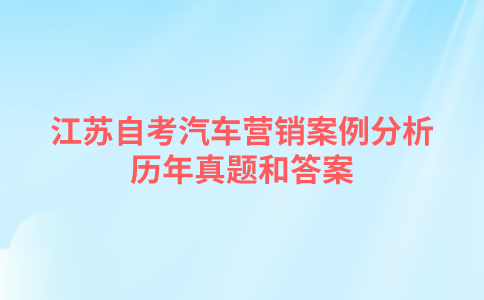 江苏自考汽车营销案例分析历年真题和答案在哪里可以下载？