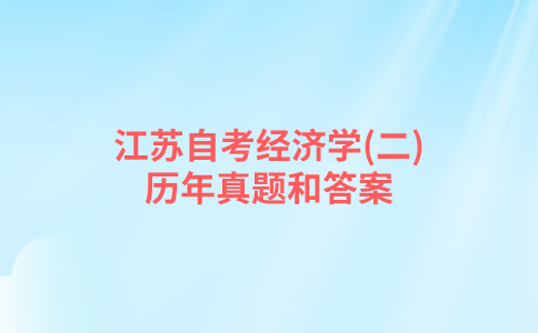 江苏自考经济学(二)历年真题和答案在哪里可以下载？
