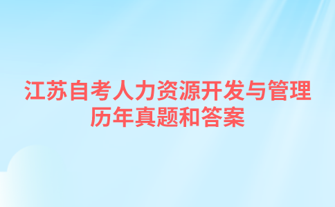 江苏自考人力资源开发与管理历年真题和答案在哪里可以下载？