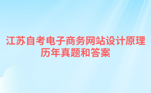 江苏自考电子商务网站设计原理历年真题和答案在哪里可以下载？