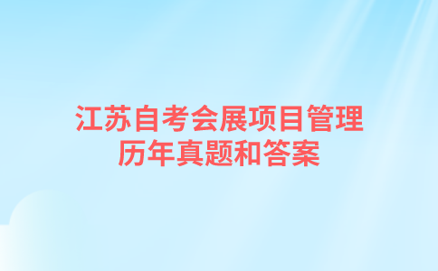 江苏自考会展项目管理历年真题和答案在哪里可以下载？