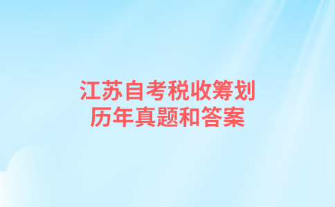 江苏自考税收筹划历年真题和答案在哪里可以下载？