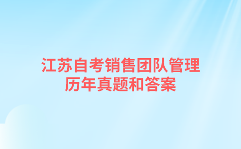 江苏自考销售团队管理历年真题和答案在哪里可以下载？