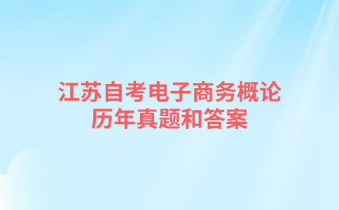 江苏自考电子商务概论历年真题和答案在哪里可以下载？