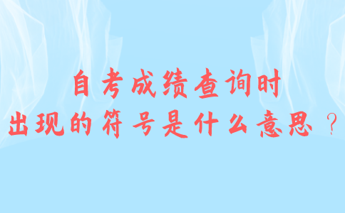 自考成绩查询时出现的符号是什么意思？