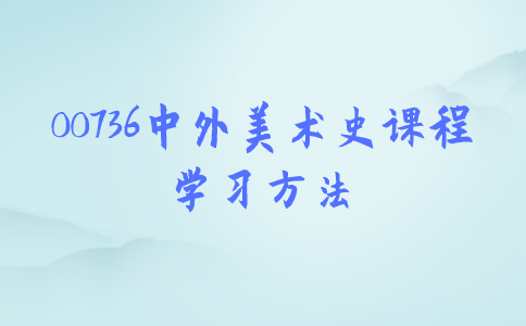 江苏自考00736中外美术史课程学习方法