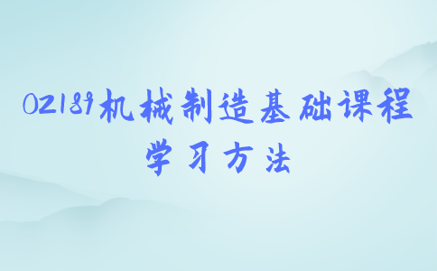 江苏自考02189机械制造基础课程学习方法