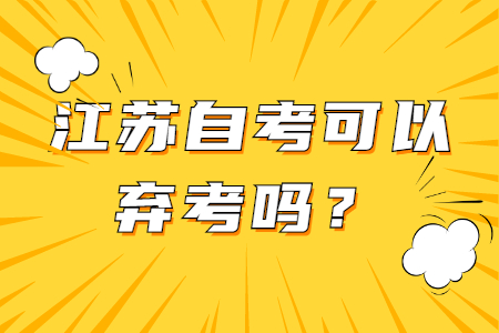 江苏自考可以弃考,江苏自考弃考怎么办