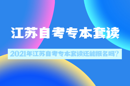 江苏自考专本套读还能报名吗,江苏自考专本套读