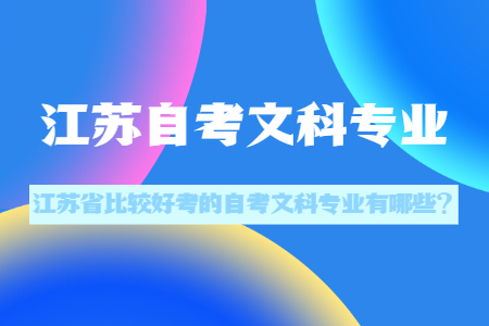 江苏省比较好考的自考文科专业有哪些,江苏自考文科专业