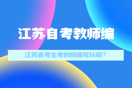 江苏自考生考教师编,江苏自考教师
