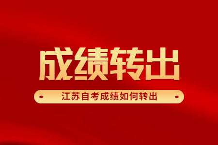 江苏自考成绩如何转出,江苏自考成绩