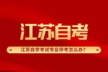 江苏自学考试专业停考,江苏自学考试专业停考目录