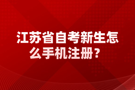 江苏省自考新生怎么手机注册,江苏省自考新生