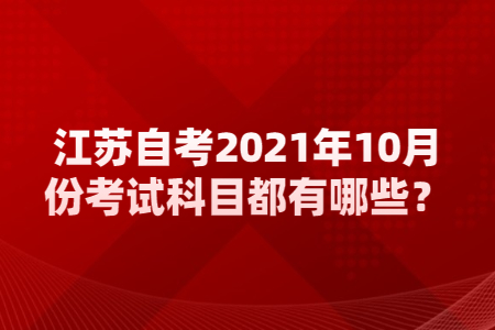 江苏自考2021年10月份考试科目,江苏自考2021年10月份