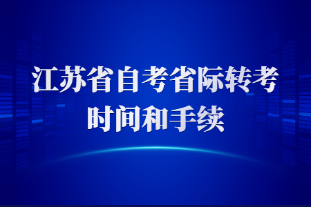 2021江苏省自考省际转考时间，江苏省自考省际转考