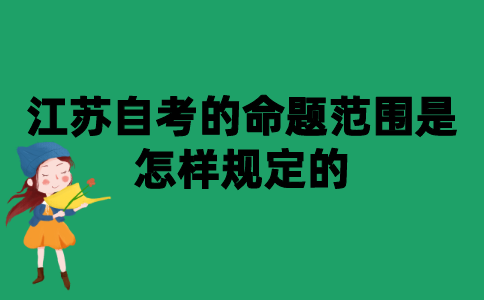 2021年10月江苏自考的命题范围是怎样规定的？