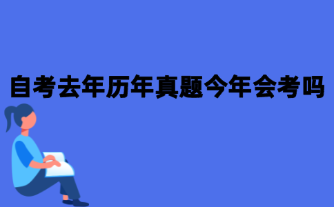 2021年10月江苏自考考试会考去年历年真题上的内容吗？