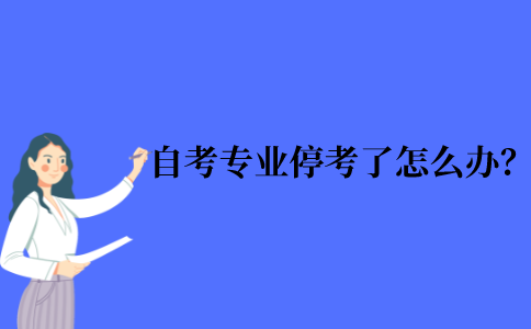 2021年江苏省10月自考专业停考了怎么办？
