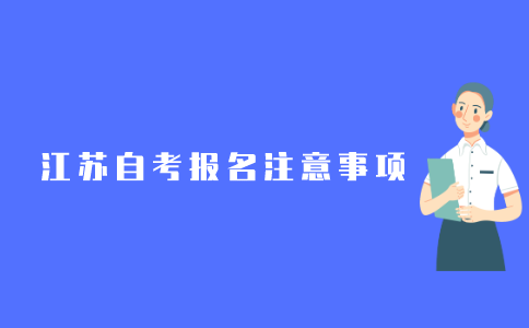 2021年10月江苏自考报名注意事项有哪些?