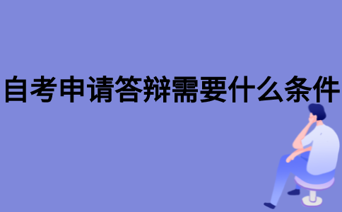 2021年江苏自考申请毕业论文答辩需要什么条件？