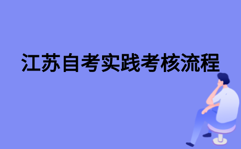 2021年江苏自考实践考核流程是怎样的？