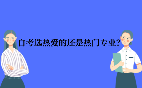 2021年江苏省自考专业选择自己热爱的专业还是热门专业？