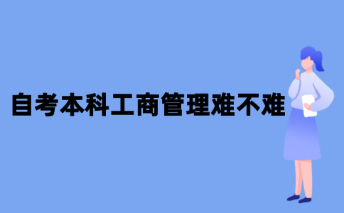 2021年10月江苏自考本科工商管理难不难？
