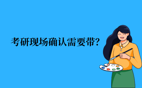 2021年江苏省自考后考研现场确认都需要带什么？