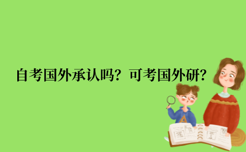 2021年江苏省自考本科学历国外承认吗？可考国外研吗？