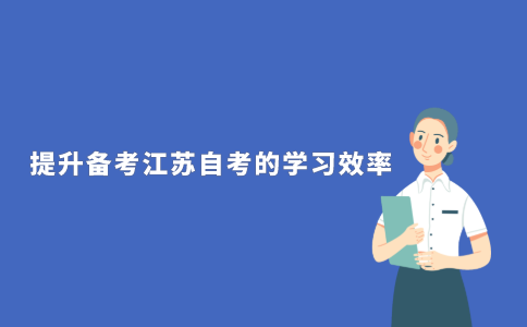 2021年江苏自考备考中如何提高学习效率？