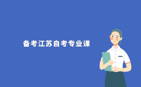 2021年江苏自考应该怎样备考专业课?