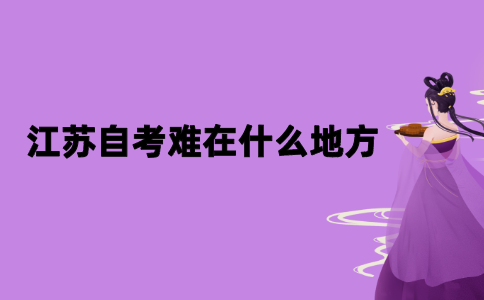 2021年江苏自考难在什么地方？