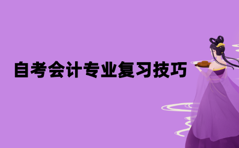 2021年江苏自考会计专业复习技巧