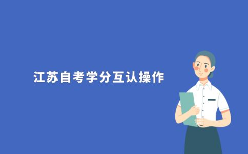 2021年江苏自考学分互认怎么操作?