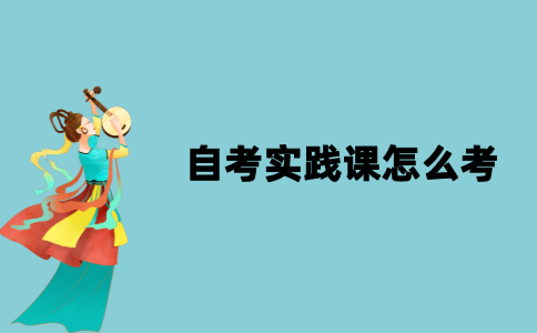 2021年江苏自考实践课怎么考？