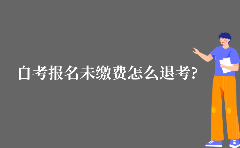 自考报名未缴费怎么退考?