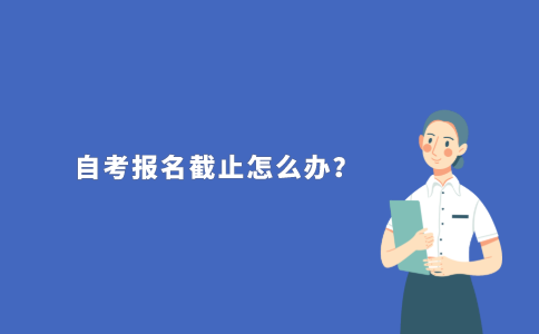 2021年10月江苏自考报名截止了怎么办？