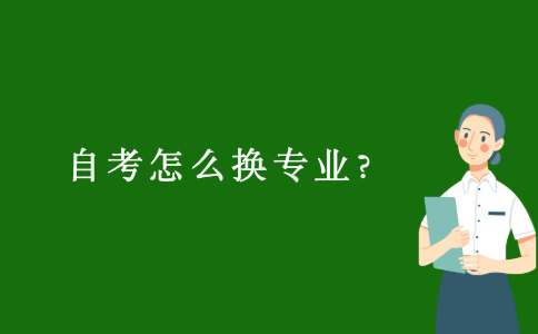 2021年10月江苏自考报名成功后怎么换专业?
