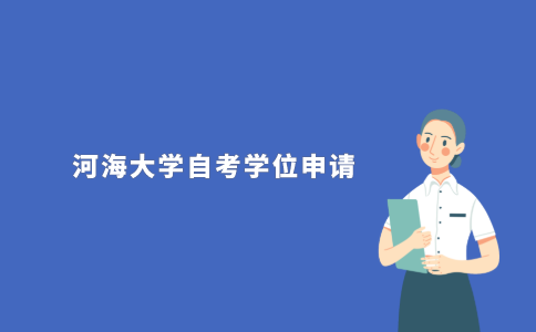 2021年河海大学成人自考本科学位申请条件是什么?