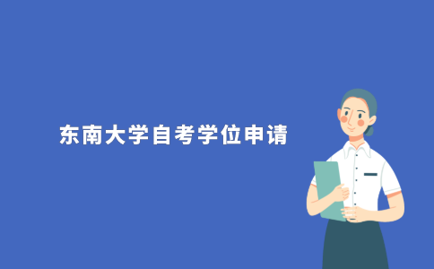2021年东南大学成人自考本科学位申请条件是什么?
