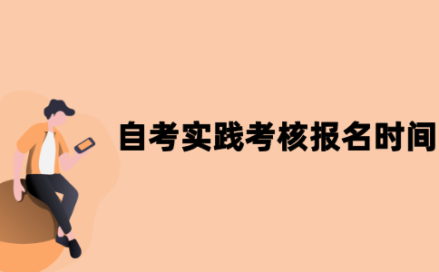 江苏自考实践考核报名时间是什么时候？